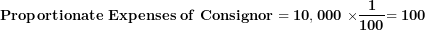 \[  \mathbf{Proportionate\ Expenses\ of\ Consignor = 10,000\ \times}\frac{\mathbf{1}}{\mathbf{100}}\mathbf{= 100}\ \]
