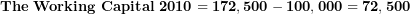  \mathbf{The\ Working\ Capital\ 2010 = 172,500 - 100,000 = 72,500}\  