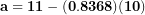 \[ \mathbf{a = 11 - (0.8368)(10)}\  \]