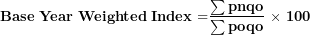 \[ \mathbf{Base}\mathbf{\ }\mathbf{Year\ Weighted\ Index =}\frac{\mathbf{\sum pnqo}}{\mathbf{\sum poqo}}\mathbf{\ }\mathbf{\times}\mathbf{\ 100}\ \]