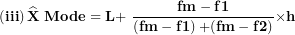 \[ \left( \mathbf{iii} \right)\widehat{\mathbf{X}}\mathbf{\ Mode = L + \ }\frac{\mathbf{fm - f}\mathbf{1}}{\left( \mathbf{fm - f}\mathbf{1} \right)\mathbf{+ (fm - f}\mathbf{2)}}\mathbf{\times h}\  \]