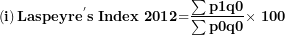 \[ \left( \mathbf{i} \right)\mathbf{Laspeyr}\mathbf{e}^{\mathbf{'}}\mathbf{s\ Index\ 2012}\mathbf{=}\frac{\mathbf{\sum p}\mathbf{1}\mathbf{q}\mathbf{0}}{\mathbf{\sum p}\mathbf{0}\mathbf{q}\mathbf{0}}\mathbf{\times \ 100}\  \]