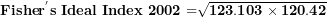 \[ \mathbf{Fishe}\mathbf{r}^{\mathbf{'}}\mathbf{s\ Ideal\ Index\ 2002 =}\sqrt{\mathbf{123.103 \times 120.42}}\  \]