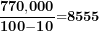 \[  \frac{\mathbf{770,}\mathbf{000}}{\mathbf{10}\mathbf{0}\mathbf{- 1}\mathbf{0}}\mathbf{=}\mathbf{8555}\ \]