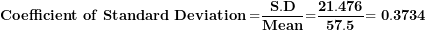 \[  \mathbf{Coefficient\ of\ Standard\ Deviation =}\frac{\mathbf{S.D}}{\mathbf{Mean}}\mathbf{=}\frac{\mathbf{21.476}}{\mathbf{57.5}}\mathbf{= 0.3734}\ \]