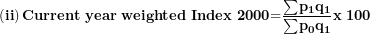 \[ \left( \mathbf{ii} \right)\mathbf{Current\ year\ weighted}\mathbf{\ }\mathbf{Index}\mathbf{\ 2000}\mathbf{=}\frac{\mathbf{\sum}\mathbf{p}_{\mathbf{1}}\mathbf{q}_{\mathbf{1}}}{\mathbf{\sum}\mathbf{p}_{\mathbf{0}}\mathbf{q}_{\mathbf{1}}}\mathbf{x\ 100}\ \]