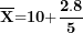 \[ \overline{\mathbf{X}}\mathbf{=}\mathbf{10 +}\frac{\mathbf{2.8}}{\mathbf{5}}\ \]
