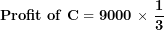 \[ \mathbf{Profit\ of\ C = 9000\ \times \ }\frac{\mathbf{1}}{\mathbf{3}}\  \]