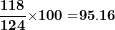 \[ \frac{\mathbf{1}\mathbf{18}}{\mathbf{12}\mathbf{4}}\mathbf{\times 100 =}\mathbf{95.16}\  \]