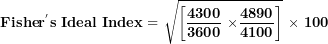 \[  \mathbf{Fishe}\mathbf{r}^{\mathbf{'}}\mathbf{s\ Ideal\ Index = \ }\sqrt{\left\lbrack \frac{\mathbf{4300}}{\mathbf{3600}}\mathbf{\ }\mathbf{\times}\frac{\mathbf{4890}}{\mathbf{4100}} \right\rbrack}\mathbf{\ }\mathbf{\times}\mathbf{\ 100}\ \]