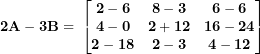 \[ \mathbf{2}\mathbf{A - 3}\mathbf{B = \ }\begin{bmatrix}\mathbf{2 - 6} & \mathbf{8 - 3} & \mathbf{6 - 6} \\\mathbf{4 - 0} & \mathbf{2 + 12} & \mathbf{16 - 24} \\\mathbf{2 - 18} & \mathbf{2 - 3} & \mathbf{4 - 12} \\\end{bmatrix}\ \]