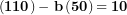 \[ \left( \mathbf{110} \right)\mathbf{- \ b}\left( \mathbf{50} \right)\mathbf{= 10}\  \]