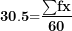 \[ \mathbf{30}\mathbf{.}\mathbf{5}\mathbf{=}\frac{\mathbf{\sum}\mathbf{fx}}{\mathbf{60}}\ \]