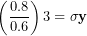 \[ \left( \frac{0.8}{0.6} \right)3 = \mathbf{\sigma y}\  \]
