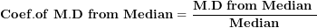 \[ \mathbf{Coef.of\ M.D\ from\ Median = \ }\frac{\mathbf{M.D\ from\ Median\ }}{\mathbf{Median}}\ \]