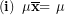 \[ \left( \mathbf{i} \right)\mathbf{\ \mu}\overline{\mathbf{x}}\mathbf{= \ }\mathbf{\mu}\ \]