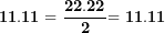 \[ \mathbf{11.11 = \ }\frac{\mathbf{22.22}}{\mathbf{2}}\mathbf{= 11.11}\ \]