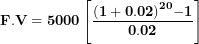 \[  \mathbf{F.V = 5000}\left\lbrack \frac{\mathbf{(1 + 0.02)}^{\mathbf{20}}\mathbf{- 1}}{\mathbf{0.02}} \right\rbrack\ \]