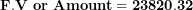 \[  \mathbf{F.V\ or\ Amount = 23820.32}\ \]