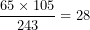 \[ \frac{65 \times 105}{243} = 28\ \]