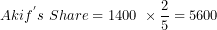 \[ Akif^{'}s\ Share = 1400\ \times \frac{2}{5} = 5600\  \]
