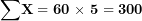 \[ \mathbf{\sum}\mathbf{X = 60\ }\mathbf{\times}\mathbf{\ 5 = 300}\ \]