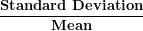 \[ \frac{\mathbf{Standard\ Deviation}}{\mathbf{Mean}}\  \]