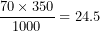 \[  \frac{70 \times 350}{1000} = 24.5\  \]