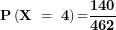 \[ \mathbf{P}\left( \mathbf{X\  = \ 4}\right)\mathbf{=}\frac{\mathbf{140}}{\mathbf{462}}\ \]