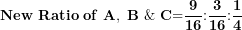 \[ \mathbf{New\ Ratio\ of\ }\mathbf{A,\ B\ \&\ C}\mathbf{=}\frac{\mathbf{9}}{\mathbf{16}}\mathbf{:}\frac{\mathbf{3}}{\mathbf{16}}\mathbf{:}\frac{\mathbf{1}}{\mathbf{4}}\  \]