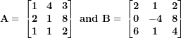 \[ \mathbf{A = \ }\begin{bmatrix}\mathbf{1} & \mathbf{4} & \mathbf{3} \\\mathbf{2} & \mathbf{1} & \mathbf{8} \\\mathbf{1} & \mathbf{1} & \mathbf{2} \\\end{bmatrix}\mathbf{\ and\ B = \ }\begin{bmatrix}\mathbf{2} & \mathbf{1} & \mathbf{2} \\\mathbf{0} & \mathbf{- 4} & \mathbf{8} \\\mathbf{6} & \mathbf{1} & \mathbf{4} \\\end{bmatrix}\mathbf{\ }\ \]