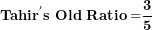 \[ \mathbf{Tahi}\mathbf{r}^{\mathbf{'}}\mathbf{s\ Old\ Ratio =}\frac{\mathbf{3}}{\mathbf{5}}\  \]