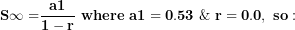 \[ \mathbf{S\infty =}\frac{\mathbf{a}\mathbf{1}}{\mathbf{1 - r}}\mathbf{\ where\ a}\mathbf{1 = 0.53\ \&\ r = 0.0,\ so:}\  \]