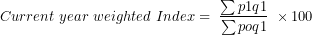 \[ Current\ year\ weighted\ Index = \ \frac{\sum p1q1}{\sum poq1}\ \times 100\ \]