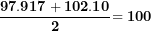 \[ \frac{\mathbf{97.917 + 102.10}}{\mathbf{2}}\mathbf{= 100}\  \]