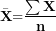 \[  \bar{\mathbf{X}}\mathbf{=}\frac{\mathbf{\sum X}}{\mathbf{n}}\ \]