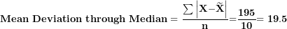 \[  \mathbf{Mean\ Deviation\ through\ Median = \ }\frac{\mathbf{\sum}\left| \mathbf{X -}\widetilde{\mathbf{X}} \right|}{\mathbf{n}}\mathbf{=}\frac{\mathbf{195}}{\mathbf{10}}\mathbf{= 19.5}\ \]