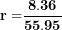 \[  \mathbf{r =}\frac{\mathbf{8.36}}{\mathbf{55.95}}\ \]