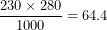 \[  \frac{230 \times 280}{1000} = 64.4\  \]