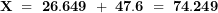 \[ \mathbf{X\  = \ 26.649\  + \ 47.6\  = \ 74.249}\ \]