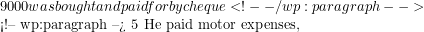 9 000 was bought and paid for by cheque <!-- /wp:paragraph -->  <!-- wp:paragraph --> 5 He paid motor expenses,