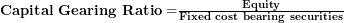   \mathbf{Capital\ Gearing\ Ratio =}\frac{\mathbf{Equity}}{\mathbf{Fixed\ cost\ bearing\ securities}}\ 