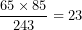\[  \frac{65 \times 85}{243} = 23\ \]