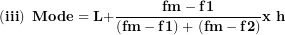 \[  \left( \mathbf{iii} \right)\mathbf{\ Mode = L +}\frac{\mathbf{fm - f}\mathbf{1}}{\left( \mathbf{fm - f}\mathbf{1} \right)\mathbf{+ \ (fm - f}\mathbf{2)}}\mathbf{x\ h}\ \]