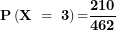 \[ \mathbf{P}\left( \mathbf{X\  = \ 3}\right)\mathbf{=}\frac{\mathbf{210}}{\mathbf{462}}\ \]