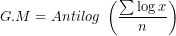\[ G.M = Antilog\ \left( \frac{\sum\log x}{n} \right)\ \]