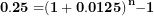 \[ \mathbf{0.25 =}\mathbf{(1 + 0.0125)}^{\mathbf{n}}\mathbf{- 1}\  \]