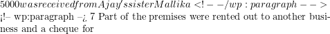 5 000 was received from Ajay's sister Mallika <!-- /wp:paragraph -->  <!-- wp:paragraph --> 7 Part of the premises were rented out to another business and a cheque for