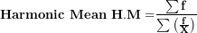 \[ \mathbf{Harmonic\ Mean\ H.M =}\frac{\mathbf{\sum f}}{\mathbf{\sum}\left( \frac{\mathbf{f}}{\mathbf{X}} \right)}\   \]