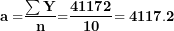 \[ \mathbf{a =}\frac{\mathbf{\sum Y}}{\mathbf{n}}\mathbf{=}\frac{\mathbf{41172}}{\mathbf{10}}\mathbf{= 4117.2}\ \]